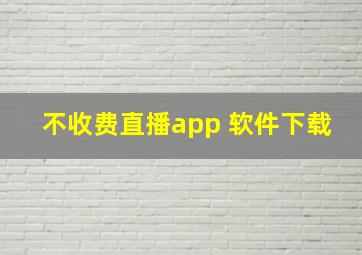 不收费直播app 软件下载